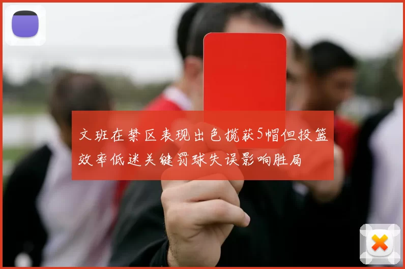 文班在禁区表现出色揽获5帽但投篮效率低迷关键罚球失误影响胜局