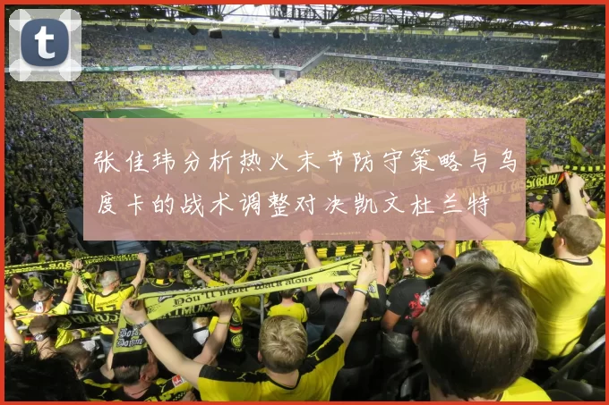张佳玮分析热火末节防守策略与乌度卡的战术调整对决凯文杜兰特