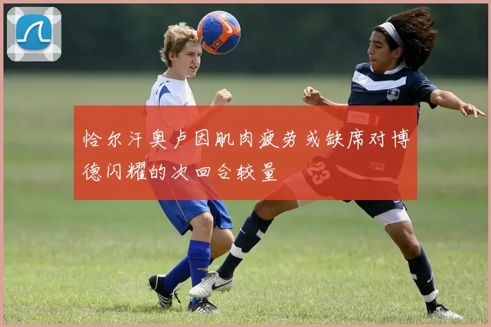 恰尔汗奥卢因肌肉疲劳或缺席对博德闪耀的次回合较量