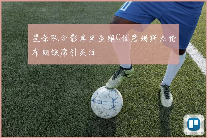 星条队合影库里坐镇C位詹姆斯杰伦布朗缺席引关注