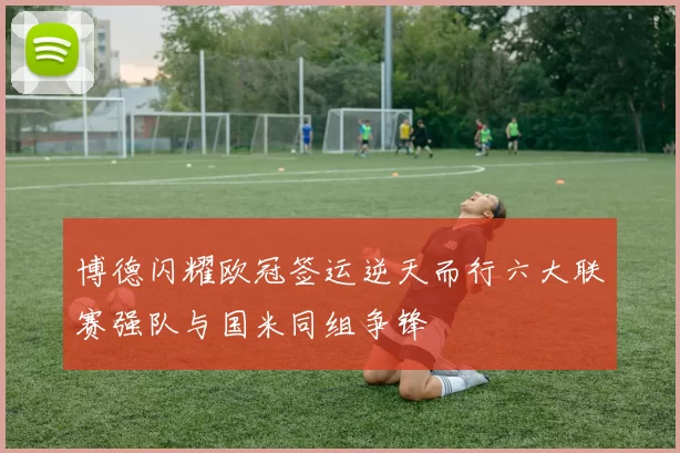 博德闪耀欧冠签运逆天而行六大联赛强队与国米同组争锋