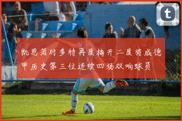 凯恩若对多特再度梅开二度将成德甲历史第三位连续四场双响球员