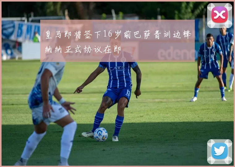 皇马即将签下16岁前巴萨青训边锋纳纳正式协议在即