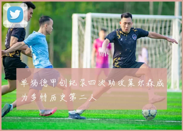 单场德甲创纪录四次助攻莱尔森成为多特历史第二人