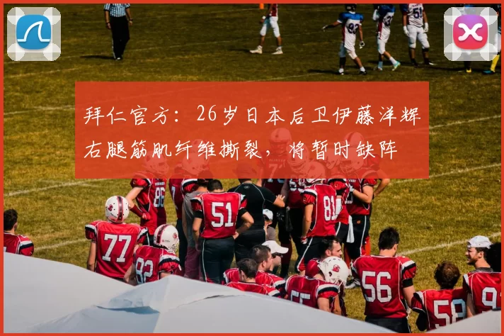 拜仁官方：26岁日本后卫伊藤洋辉右腿筋肌纤维撕裂，将暂时缺阵