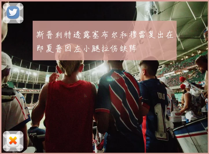 斯普利特透露塞布尔和穆雷复出在即夏普因左小腿拉伤缺阵