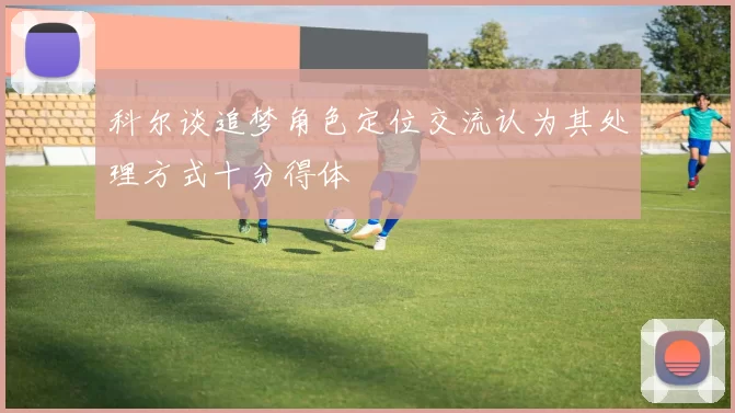 科尔谈追梦角色定位交流认为其处理方式十分得体