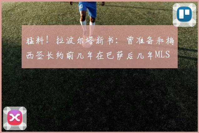 猛料！拉波尔塔新书：曾准备和梅西签长约前几年在巴萨后几年MLS
