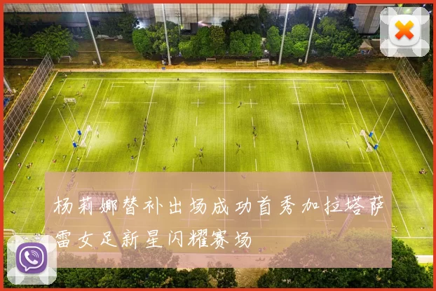 杨莉娜替补出场成功首秀加拉塔萨雷女足新星闪耀赛场