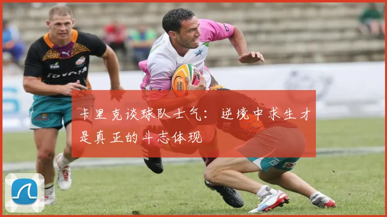 卡里克谈球队士气：逆境中求生才是真正的斗志体现