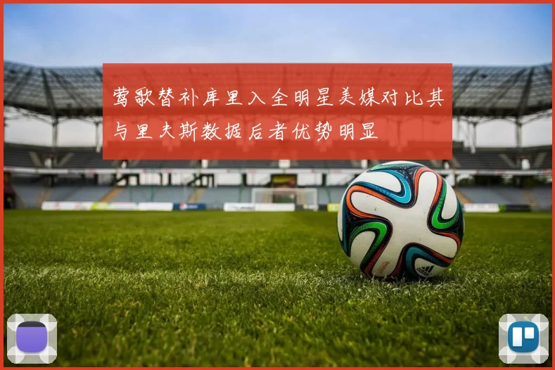 莺歌替补库里入全明星美媒对比其与里夫斯数据后者优势明显