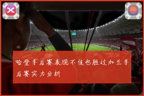 哈登季后赛表现不佳也胜过加兰季后赛实力分析