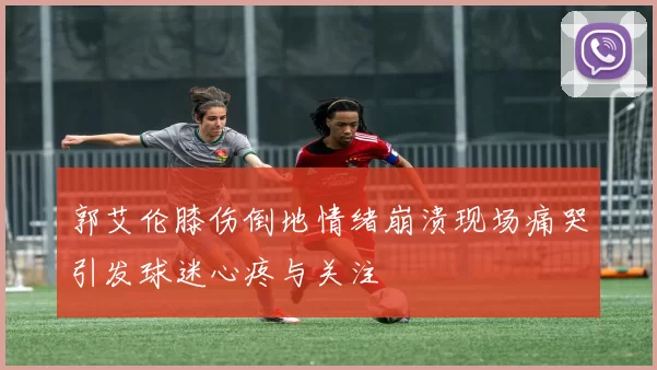 郭艾伦膝伤倒地情绪崩溃现场痛哭引发球迷心疼与关注
