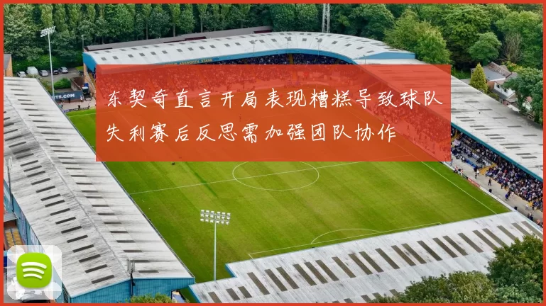 东契奇直言开局表现糟糕导致球队失利赛后反思需加强团队协作